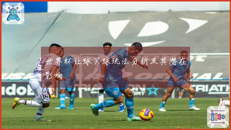 世界杯让球买球玩法分析及其潜在影响