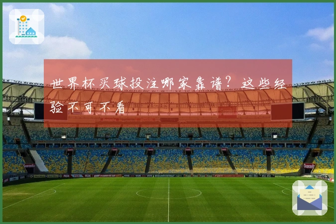 世界杯买球投注哪家靠谱？这些经验不可不看