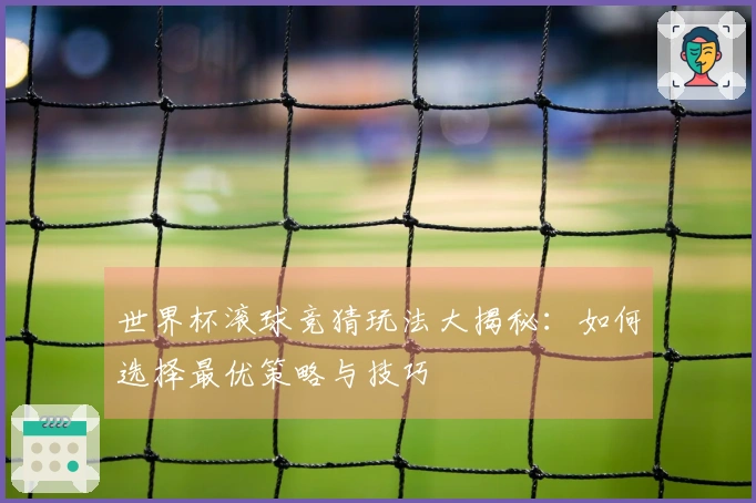 世界杯滚球竞猜玩法大揭秘：如何选择最优策略与技巧