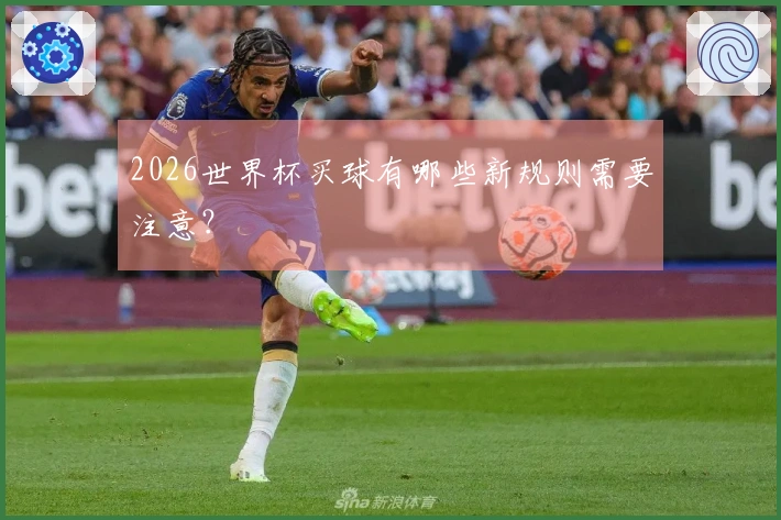 2026世界杯买球有哪些新规则需要注意？