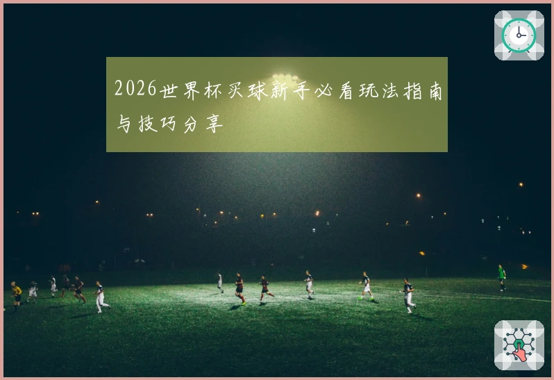 2026世界杯买球新手必看玩法指南与技巧分享